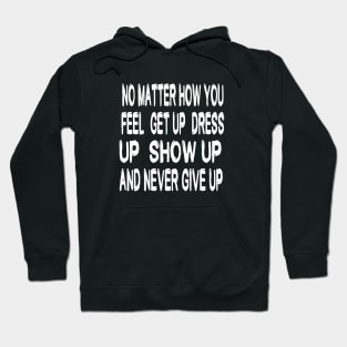 No Matter How You Feel Get Up Dress Up Show Up And Never Give Up - Motivational Words Hoodie